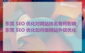 东莞 SEO 优化对网站排名有何影响_东莞 SEO 优化如何做网站外链优化