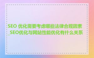 SEO 优化需要考虑哪些法律合规因素_SEO优化与网站性能优化有什么关系