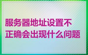 服务器地址设置不正确会出现什么问题