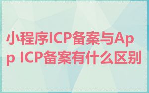 小程序ICP备案与App ICP备案有什么区别