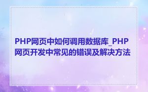 PHP网页中如何调用数据库_PHP网页开发中常见的错误及解决方法