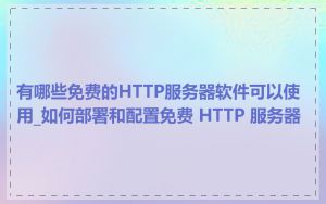 有哪些免费的HTTP服务器软件可以使用_如何部署和配置免费 HTTP 服务器