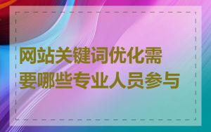 网站关键词优化需要哪些专业人员参与