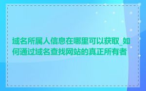 域名所属人信息在哪里可以获取_如何通过域名查找网站的真正所有者