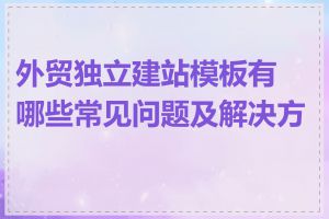 外贸独立建站模板有哪些常见问题及解决方案