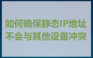 如何确保静态IP地址不会与其他设备冲突