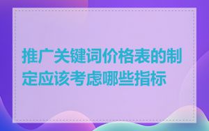 推广关键词价格表的制定应该考虑哪些指标