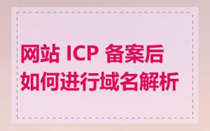 网站 ICP 备案后如何进行域名解析