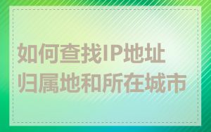 如何查找IP地址归属地和所在城市