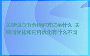 关键词竞争分析的方法是什么_关键词优化和内容优化有什么不同