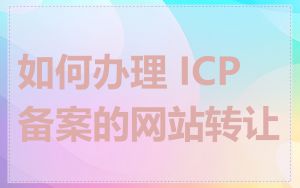 如何办理 ICP 备案的网站转让