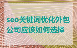 seo关键词优化外包公司应该如何选择