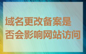 域名更改备案是否会影响网站访问