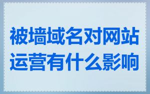 被墙域名对网站运营有什么影响