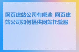 网页建站公司有哪些_网页建站公司如何提供网站托管服务