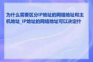 为什么需要区分IP地址的网络地址和主机地址_IP地址的网络地址可以决定什么