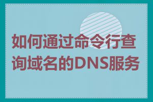 如何通过命令行查询域名的DNS服务器