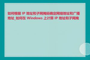 如何根据 IP 地址和子网掩码确定网络地址和广播地址_如何在 Windows 上计算 IP 地址和子网掩码