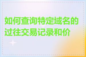 如何查询特定域名的过往交易记录和价格