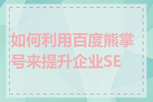 如何利用百度熊掌号来提升企业SEO