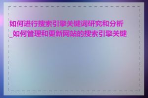 如何进行搜索引擎关键词研究和分析_如何管理和更新网站的搜索引擎关键词