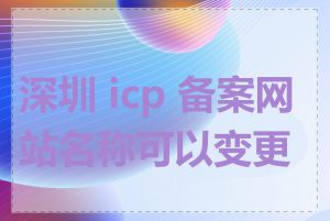 深圳 icp 备案网站名称可以变更吗