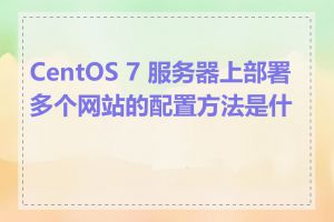 CentOS 7 服务器上部署多个网站的配置方法是什么