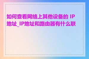 如何查看网络上其他设备的 IP 地址_IP地址和路由器有什么联系