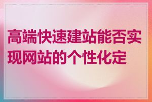 高端快速建站能否实现网站的个性化定制