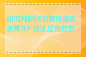 如何判断域名解析是否正常?IP 地址是否有变化