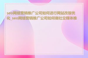 seo网络营销推广公司如何进行网站改版优化_seo网络营销推广公司如何做社交媒体推广