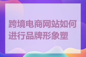 跨境电商网站如何进行品牌形象塑造