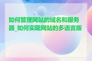 如何管理网站的域名和服务器_如何实现网站的多语言版本