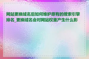 网站更换域名后如何维护原有的搜索引擎排名_更换域名会对网站权重产生什么影响