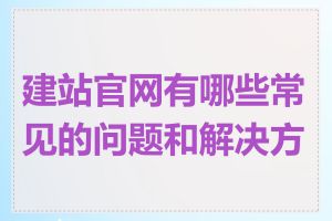 建站官网有哪些常见的问题和解决方法