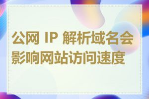 公网 IP 解析域名会影响网站访问速度吗