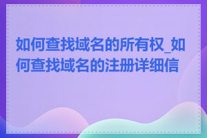 如何查找域名的所有权_如何查找域名的注册详细信息