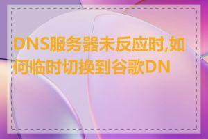 DNS服务器未反应时,如何临时切换到谷歌DNS