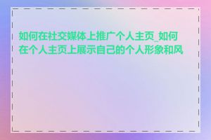 如何在社交媒体上推广个人主页_如何在个人主页上展示自己的个人形象和风格