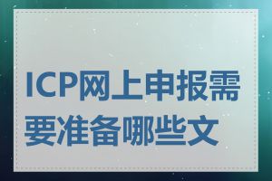 ICP网上申报需要准备哪些文件