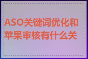 ASO关键词优化和苹果审核有什么关系