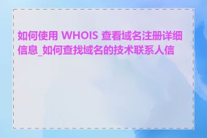 如何使用 WHOIS 查看域名注册详细信息_如何查找域名的技术联系人信息