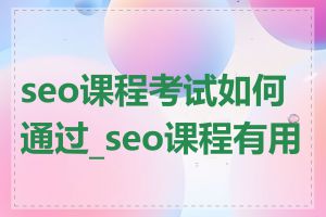 seo课程考试如何通过_seo课程有用吗