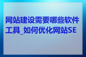 网站建设需要哪些软件工具_如何优化网站SEO