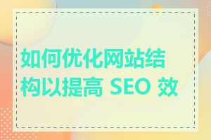 如何优化网站结构以提高 SEO 效果