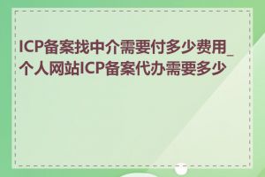 ICP备案找中介需要付多少费用_个人网站ICP备案代办需要多少钱