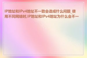 IP地址和IPv4地址不一致会造成什么问题_使用不同网络时,IP地址和IPv4地址为什么会不一致