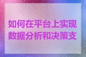 如何在平台上实现数据分析和决策支持