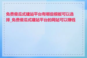 免费傻瓜式建站平台有哪些模板可以选择_免费傻瓜式建站平台的网站可以赚钱吗