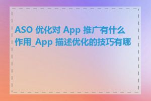 ASO 优化对 App 推广有什么作用_App 描述优化的技巧有哪些